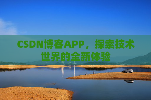 CSDN博客APP，探索技术世界的全新体验